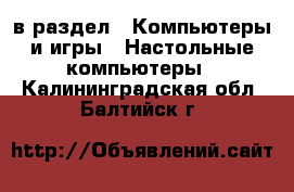  в раздел : Компьютеры и игры » Настольные компьютеры . Калининградская обл.,Балтийск г.